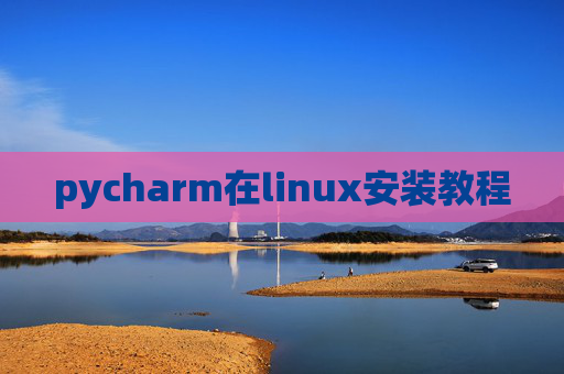 pycharm在linux安装教程 pycharm在linux安装教程